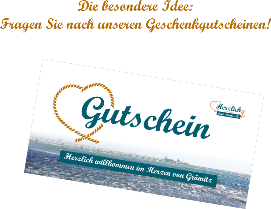 Die besondere Idee:  Fragen Sie nach unseren Geschenkgutscheinen!